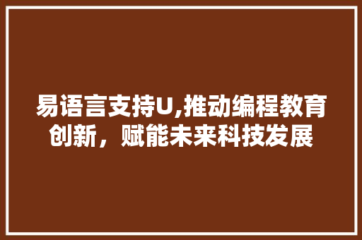 易语言支持U,推动编程教育创新，赋能未来科技发展