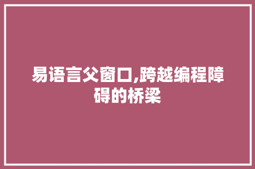 易语言父窗口,跨越编程障碍的桥梁