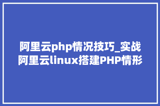 阿里云php情况技巧_实战阿里云linux搭建PHP情形