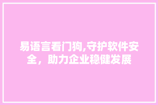 易语言看门狗,守护软件安全，助力企业稳健发展
