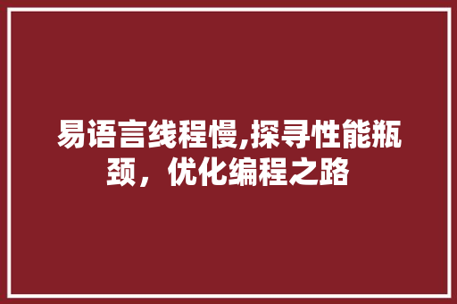 易语言线程慢,探寻性能瓶颈，优化编程之路