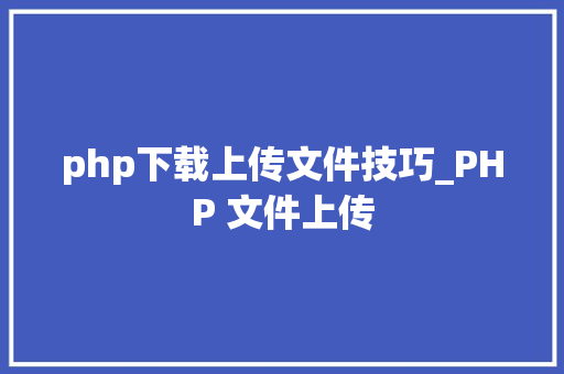 php下载上传文件技巧_PHP 文件上传