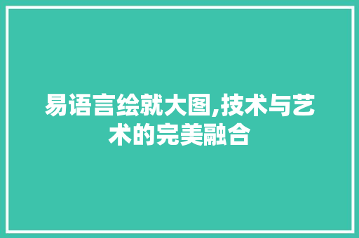 易语言绘就大图,技术与艺术的完美融合