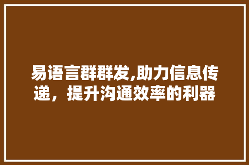 易语言群群发,助力信息传递，提升沟通效率的利器