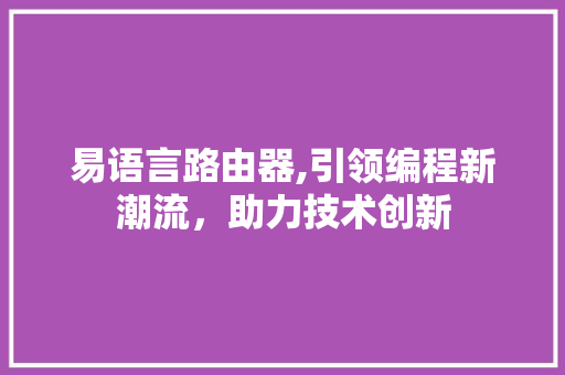 易语言路由器,引领编程新潮流，助力技术创新