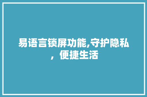易语言锁屏功能,守护隐私，便捷生活