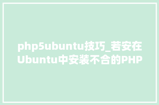 php5ubuntu技巧_若安在Ubuntu中安装不合的PHP5670和71版本