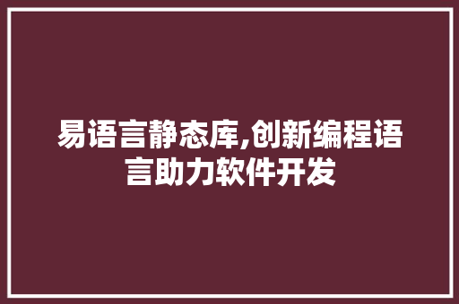 易语言静态库,创新编程语言助力软件开发