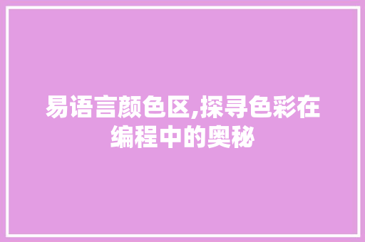 易语言颜色区,探寻色彩在编程中的奥秘