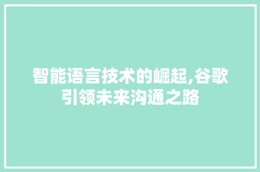 智能语言技术的崛起,谷歌引领未来沟通之路
