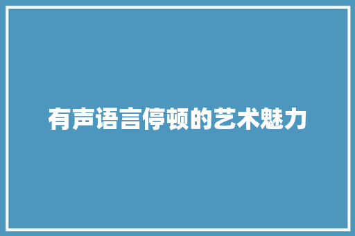 有声语言停顿的艺术魅力
