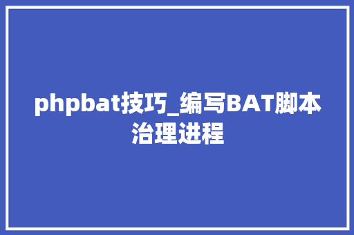 phpbat技巧_编写BAT脚本治理进程