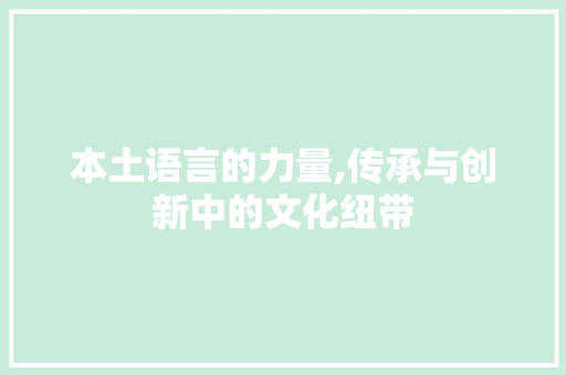 本土语言的力量,传承与创新中的文化纽带