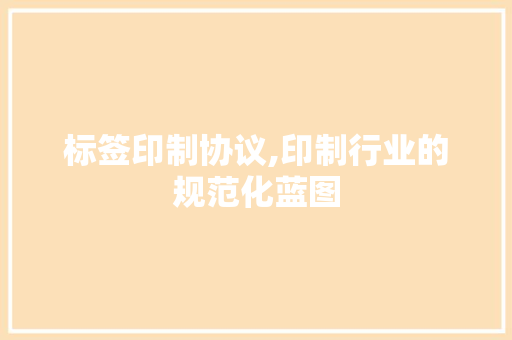 标签印制协议,印制行业的规范化蓝图