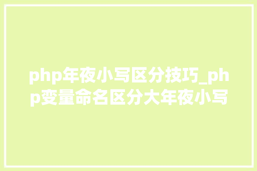 php年夜小写区分技巧_php变量命名区分大年夜小写吗