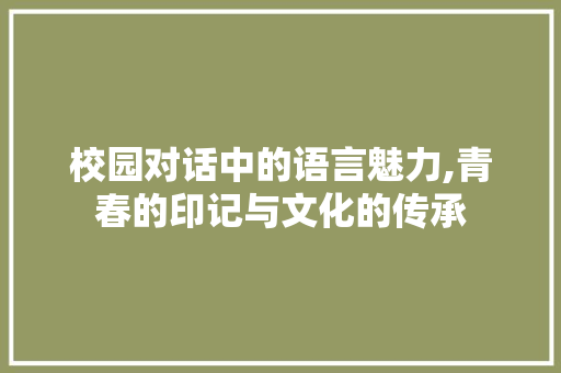 校园对话中的语言魅力,青春的印记与文化的传承