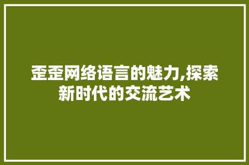 歪歪网络语言的魅力,探索新时代的交流艺术