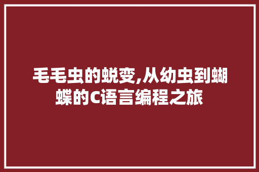 毛毛虫的蜕变,从幼虫到蝴蝶的C语言编程之旅