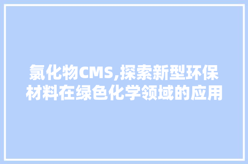 氯化物CMS,探索新型环保材料在绿色化学领域的应用前景