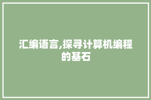 汇编语言,探寻计算机编程的基石
