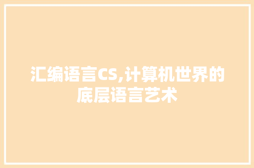 汇编语言CS,计算机世界的底层语言艺术