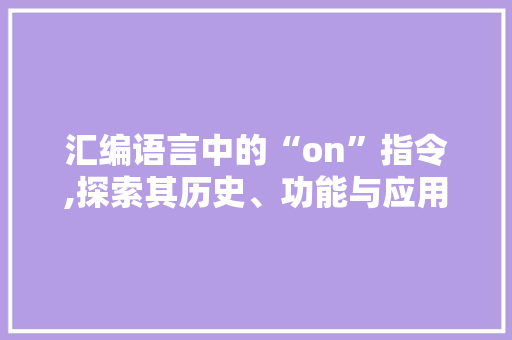 汇编语言中的“on”指令,探索其历史、功能与应用