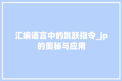 汇编语言中的跳跃指令_jp的奥秘与应用