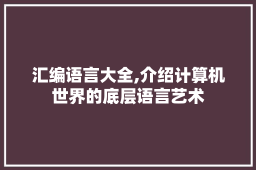 汇编语言大全,介绍计算机世界的底层语言艺术