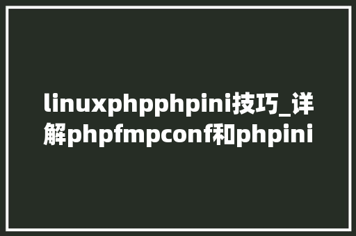 linuxphpphpini技巧_详解phpfmpconf和phpini文件
