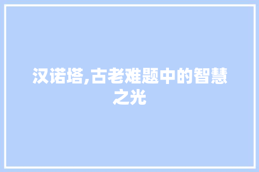 汉诺塔,古老难题中的智慧之光