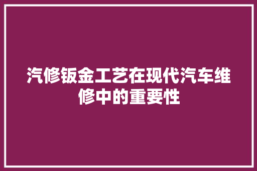 汽修钣金工艺在现代汽车维修中的重要性