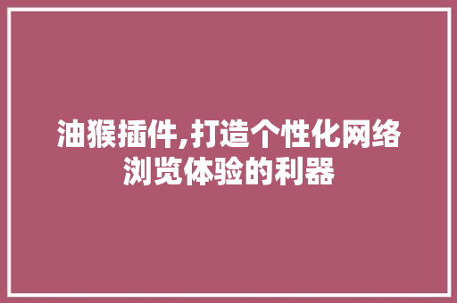 油猴插件,打造个性化网络浏览体验的利器