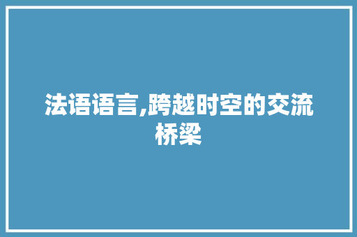 法语语言,跨越时空的交流桥梁