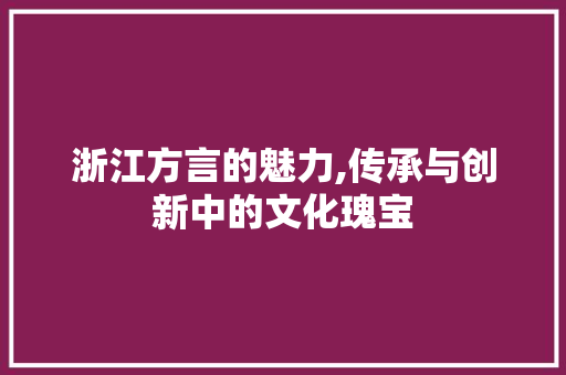 浙江方言的魅力,传承与创新中的文化瑰宝