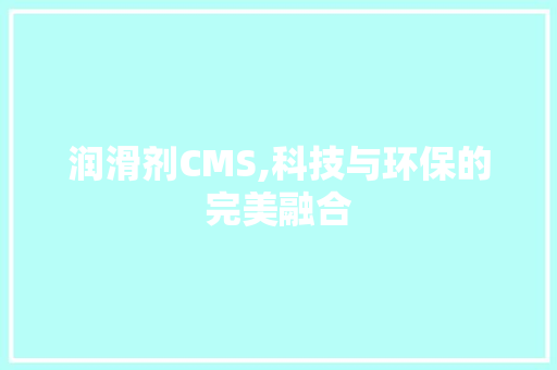 润滑剂CMS,科技与环保的完美融合