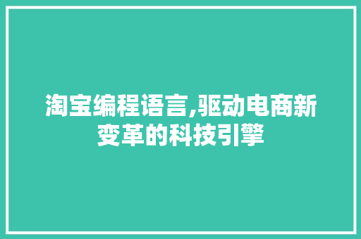 淘宝编程语言,驱动电商新变革的科技引擎