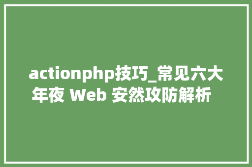 actionphp技巧_常见六大年夜 Web 安然攻防解析  技能头条