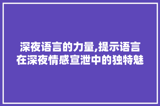 深夜语言的力量,提示语言在深夜情感宣泄中的独特魅力