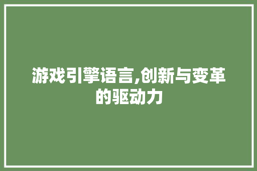 游戏引擎语言,创新与变革的驱动力