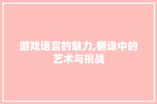 游戏语言的魅力,翻译中的艺术与挑战