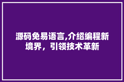 源码免易语言,介绍编程新境界，引领技术革新
