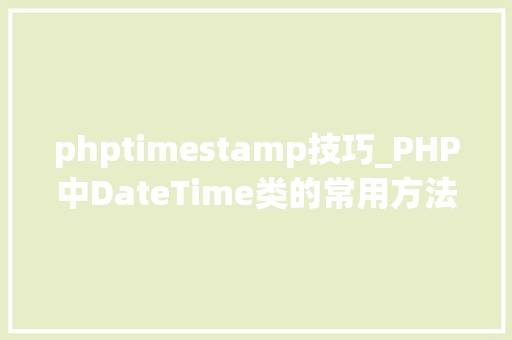 phptimestamp技巧_PHP中DateTime类的常用方法
