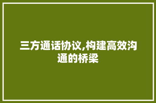 三方通话协议,构建高效沟通的桥梁
