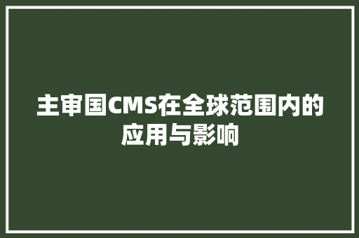 主审国CMS在全球范围内的应用与影响