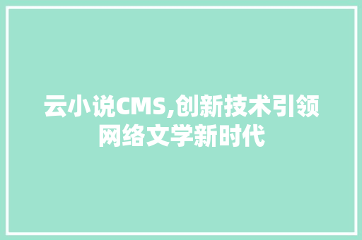 云小说CMS,创新技术引领网络文学新时代