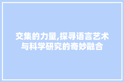 交集的力量,探寻语言艺术与科学研究的奇妙融合