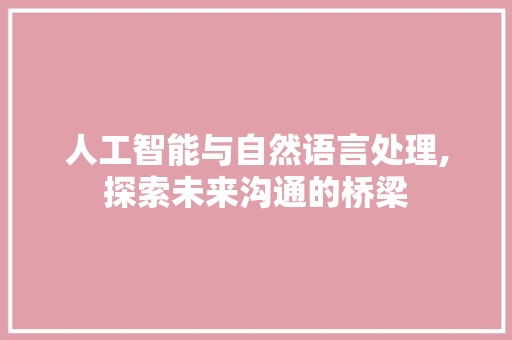 人工智能与自然语言处理,探索未来沟通的桥梁
