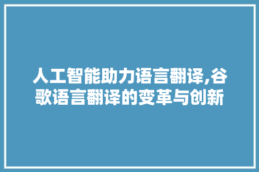 人工智能助力语言翻译,谷歌语言翻译的变革与创新