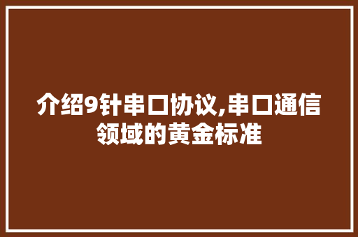 介绍9针串口协议,串口通信领域的黄金标准