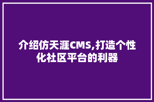 介绍仿天涯CMS,打造个性化社区平台的利器